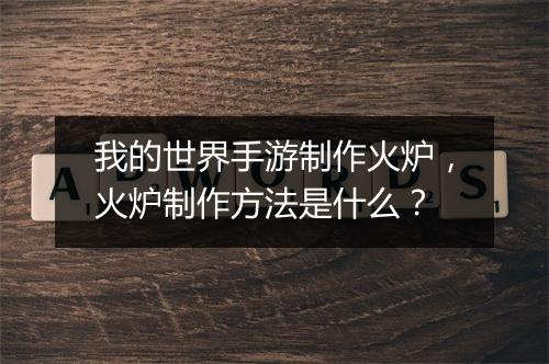 我的世界手游制作火炉，火炉制作方法是什么？
