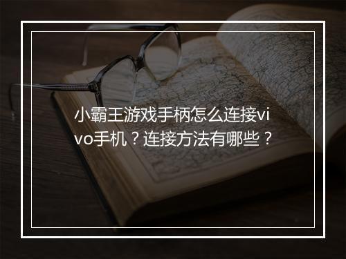 小霸王游戏手柄怎么连接vivo手机？连接方法有哪些？