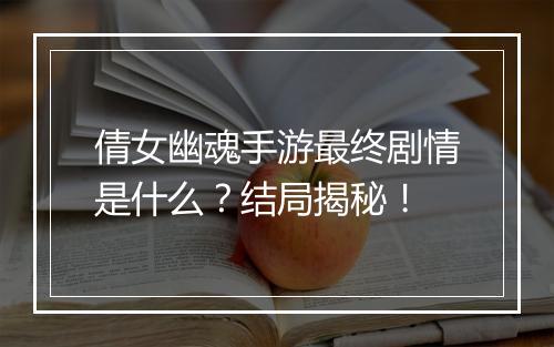 倩女幽魂手游最终剧情是什么?结局揭秘!