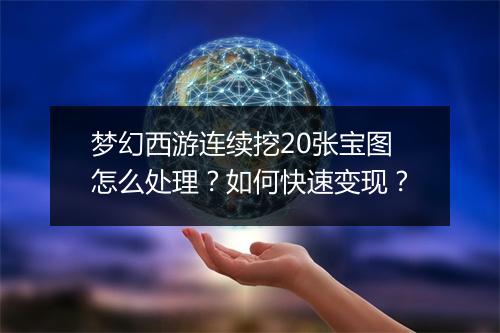 梦幻西游连续挖20张宝图怎么处理？如何快速变现？