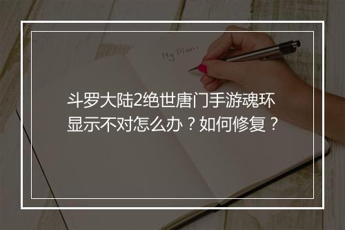 斗罗大陆2绝世唐门手游魂环显示不对怎么办？如何修复？