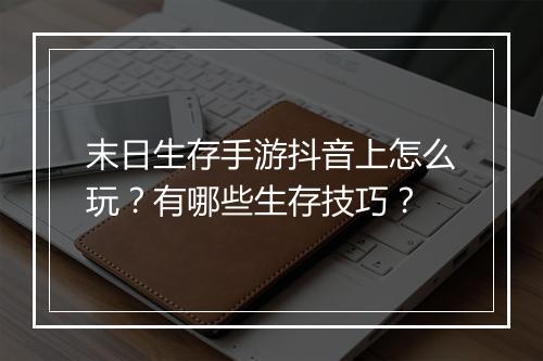 末日生存手游抖音上怎么玩？有哪些生存技巧？