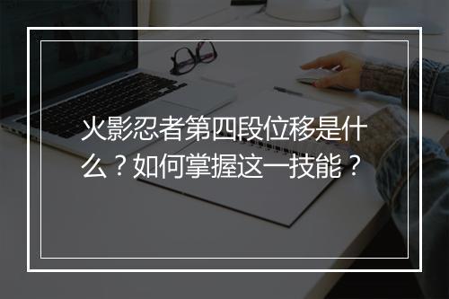 火影忍者第四段位移是什么？如何掌握这一技能？