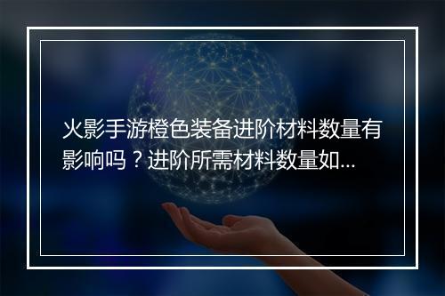 火影手游橙色装备进阶材料数量有影响吗？进阶所需材料数量如何计算？