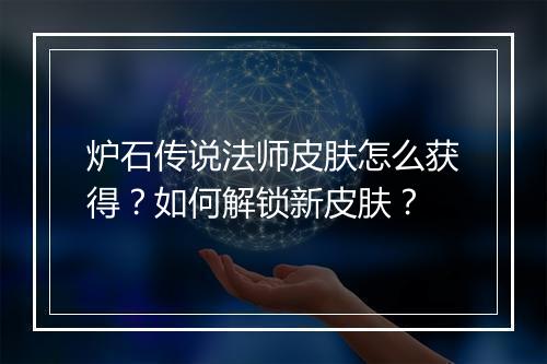 炉石传说法师皮肤怎么获得？如何解锁新皮肤？