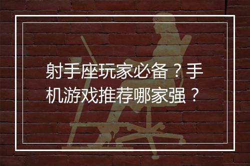 射手座玩家必备？手机游戏推荐哪家强？
