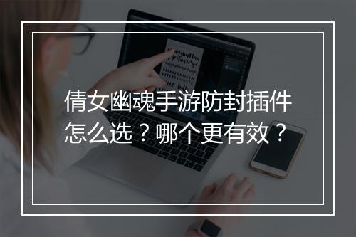 倩女幽魂手游防封插件怎么选?哪个更有效?
