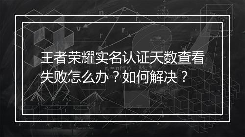 王者荣耀实名认证天数查看失败怎么办?如何解决?
