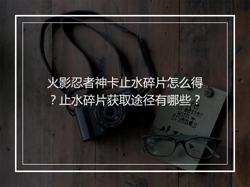 火影忍者神卡止水碎片怎么得？止水碎片获取途径有哪些？