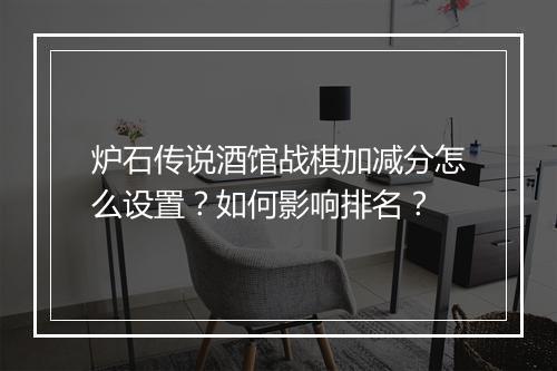 炉石传说酒馆战棋加减分怎么设置？如何影响排名？