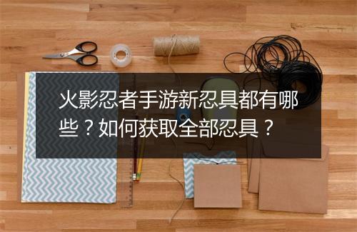火影忍者手游新忍具都有哪些？如何获取全部忍具？