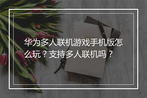 华为多人联机游戏手机版怎么玩？支持多人联机吗？
