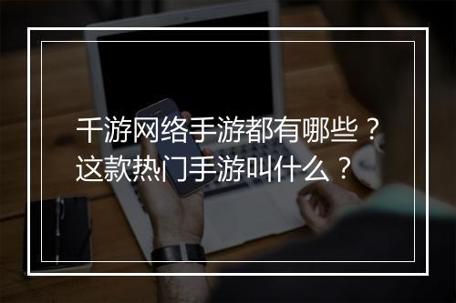 千游网络手游都有哪些？这款热门手游叫什么？