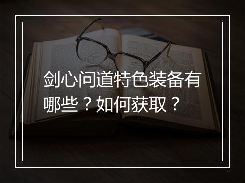 剑心问道特色装备有哪些？如何获取？