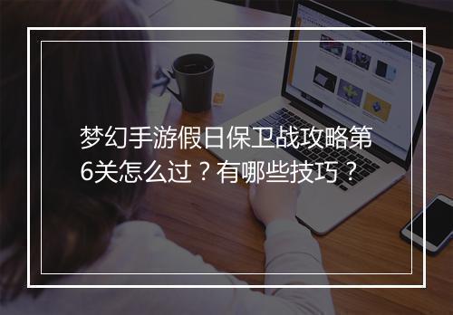 梦幻手游假日保卫战攻略第6关怎么过？有哪些技巧？