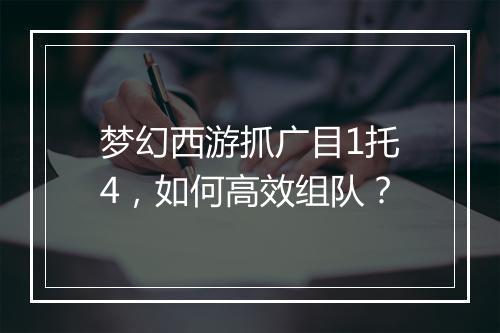 梦幻西游抓广目1托4，如何高效组队？