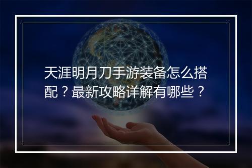 天涯明月刀手游装备怎么搭配？最新攻略详解有哪些？