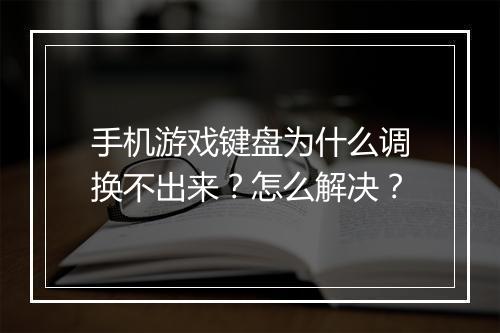 手机游戏键盘为什么调换不出来?怎么解决?
