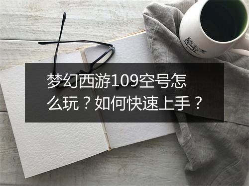 梦幻西游109空号怎么玩？如何快速上手？