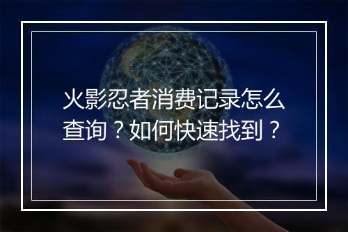 火影忍者消费记录怎么查询？如何快速找到？