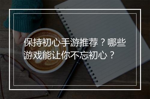 保持初心手游推荐？哪些游戏能让你不忘初心？