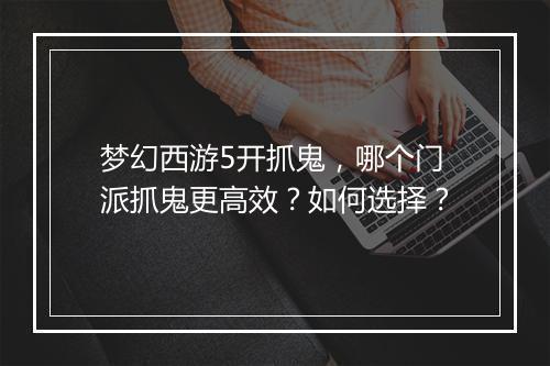 梦幻西游5开抓鬼,哪个门派抓鬼更高效?如何选择?