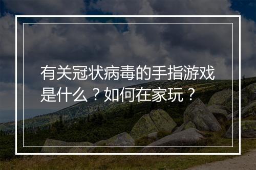 有关冠状病毒的手指游戏是什么？如何在家玩？