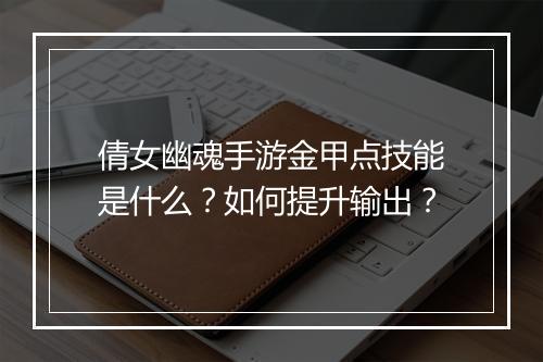 倩女幽魂手游金甲点技能是什么？如何提升输出？
