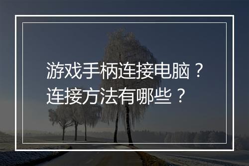 游戏手柄连接电脑？连接方法有哪些？
