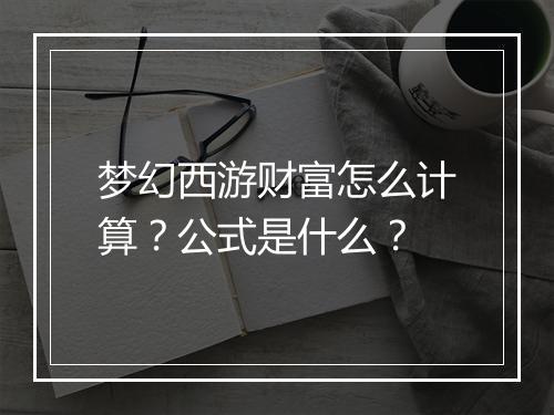 梦幻西游财富怎么计算？公式是什么？