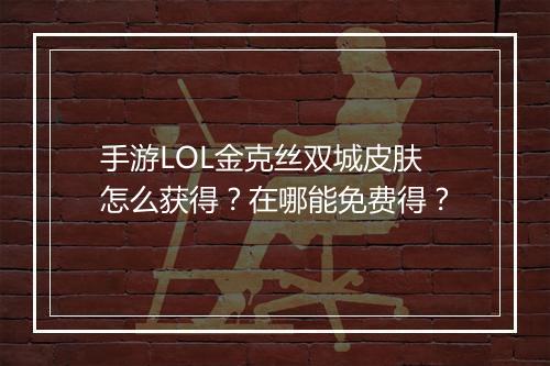 手游LOL金克丝双城皮肤怎么获得？在哪能免费得？