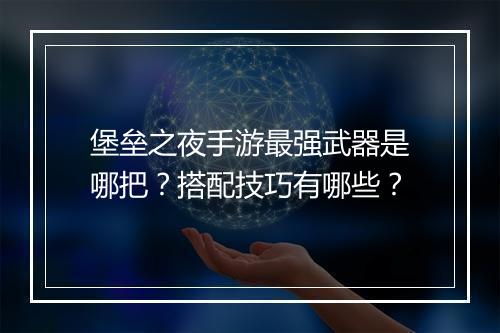 堡垒之夜手游最强武器是哪把？搭配技巧有哪些？
