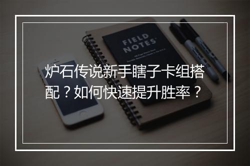 炉石传说新手瞎子卡组搭配？如何快速提升胜率？