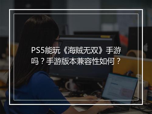 PS5能玩《海贼无双》手游吗？手游版本兼容性如何？