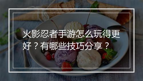 火影忍者手游怎么玩得更好？有哪些技巧分享？
