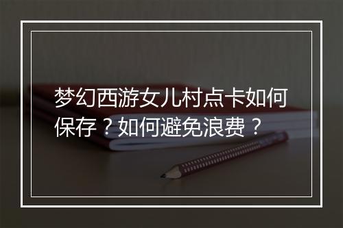 梦幻西游女儿村点卡如何保存？如何避免浪费？