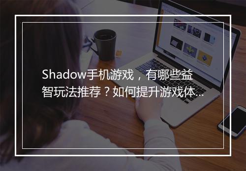 Shadow手机游戏，有哪些益智玩法推荐？如何提升游戏体验？