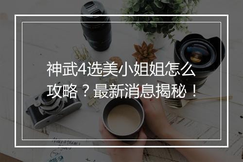 神武4选美小姐姐怎么攻略？最新消息揭秘！