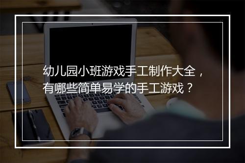 幼儿园小班游戏手工制作大全,有哪些简单易学的手工游戏?