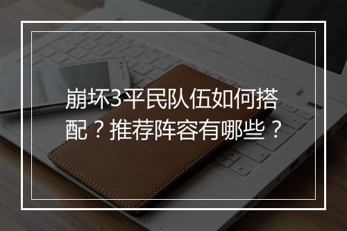 崩坏3平民队伍如何搭配？推荐阵容有哪些？