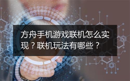 方舟手机游戏联机怎么实现？联机玩法有哪些？