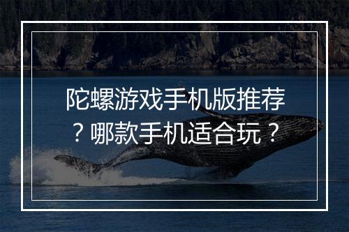陀螺游戏手机版推荐？哪款手机适合玩？