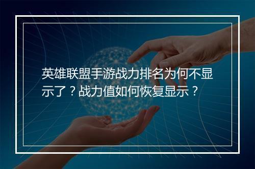 英雄联盟手游战力排名为何不显示了？战力值如何恢复显示？