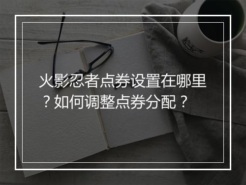 火影忍者点券设置在哪里？如何调整点券分配？