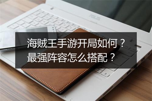 海贼王手游开局如何？最强阵容怎么搭配？