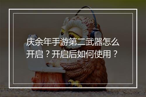 庆余年手游第二武器怎么开启？开启后如何使用？