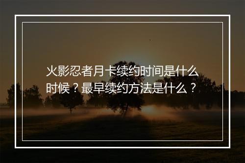 火影忍者月卡续约时间是什么时候？最早续约方法是什么？