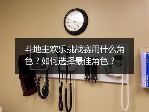 斗地主欢乐挑战赛用什么角色？如何选择最佳角色？