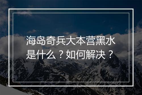 海岛奇兵大本营黑水是什么？如何解决？