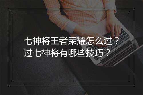 七神将王者荣耀怎么过？过七神将有哪些技巧？